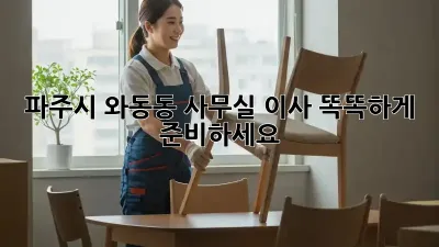 파주시 와동동 사무실 이사, 똑똑하게 준비하세요!