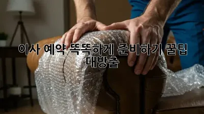 이사 예약, 똑똑하게 준비하기! 꿀팁 대방출