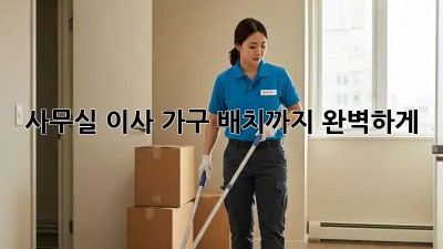 사무실 이사, 가구 배치까지 완벽하게!